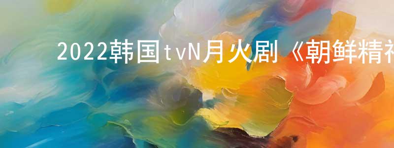 ﻿陈舜平发布﻿2022韩国tvN月火剧《朝鲜精神科医师刘世丰》第12集[韩语中字]迅雷下载_电影天堂
